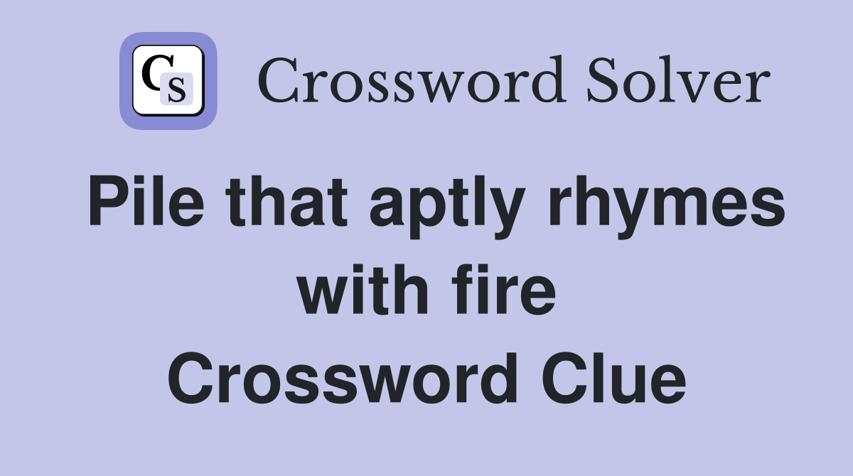 Pile that aptly rhymes with fire Crossword Clue