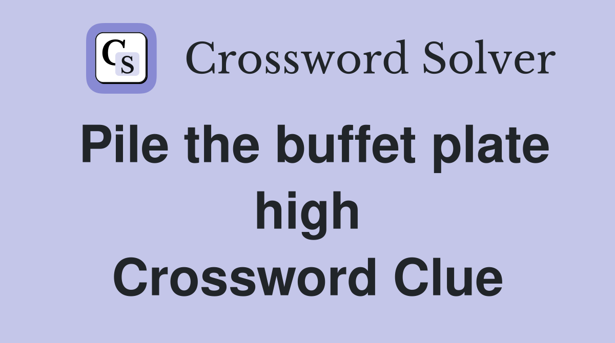 Pile the buffet plate high Crossword Clue