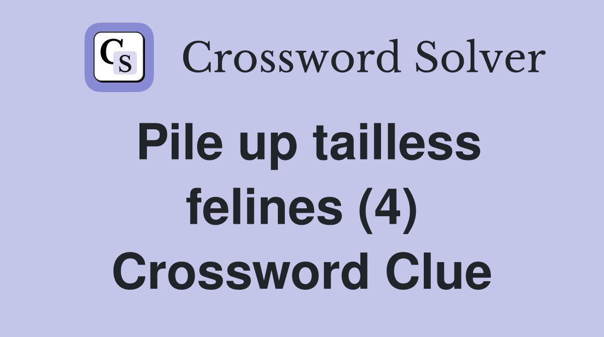 Pile up tailless felines (4) Crossword Clue