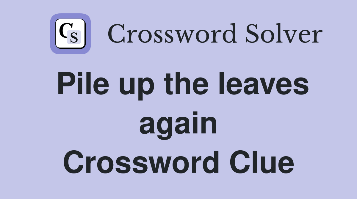 Pile up the leaves again Crossword Clue