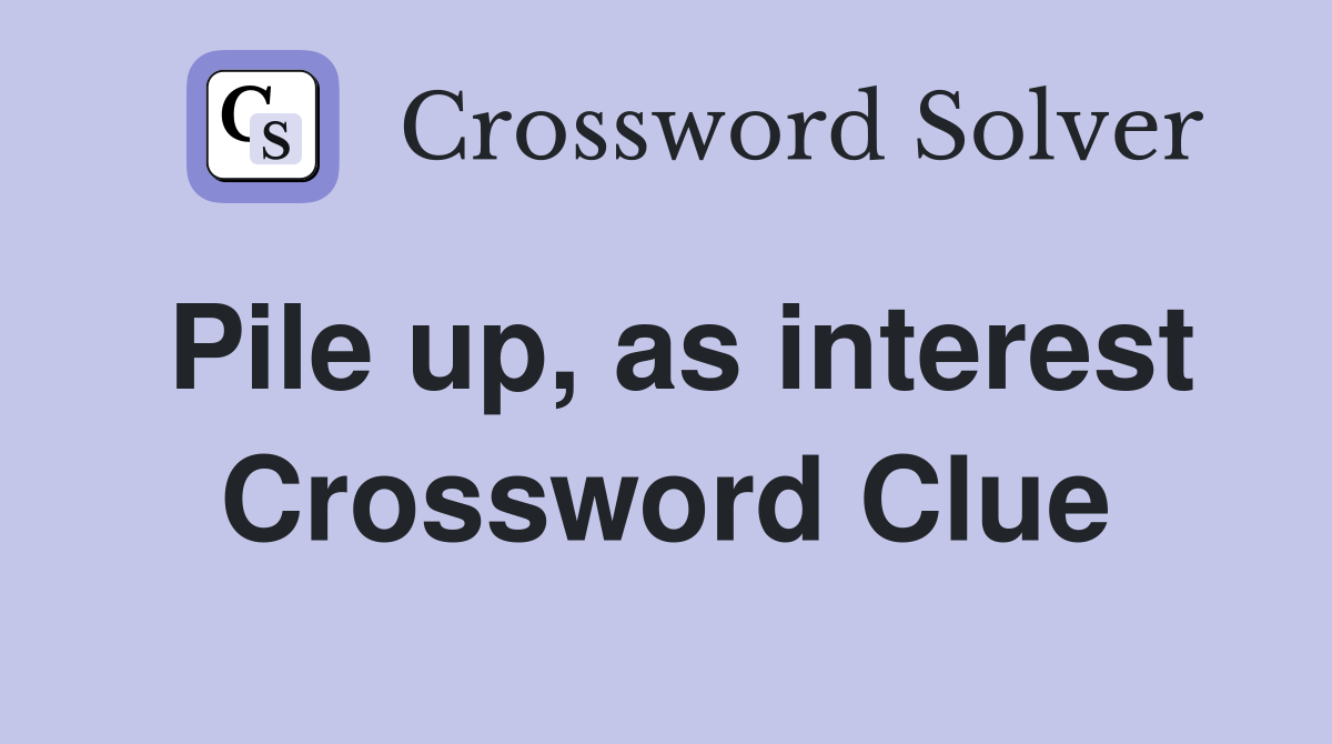 Pile up, as interest Crossword Clue
