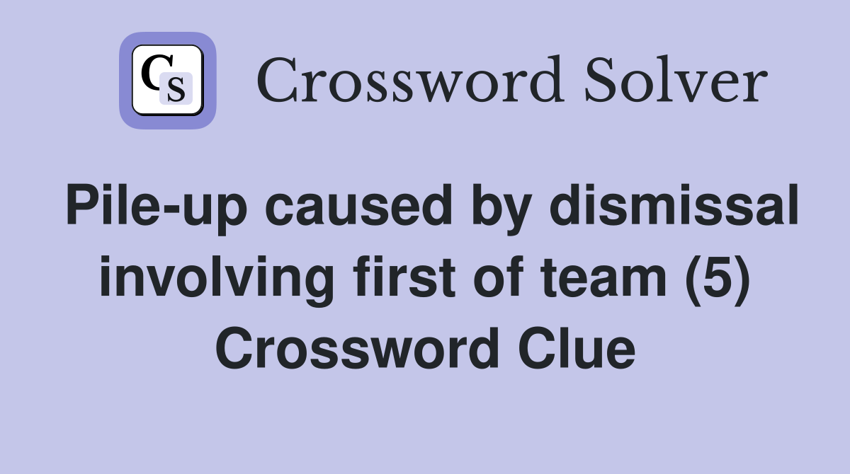 Pile-up caused by dismissal involving first of team (5) Crossword Clue