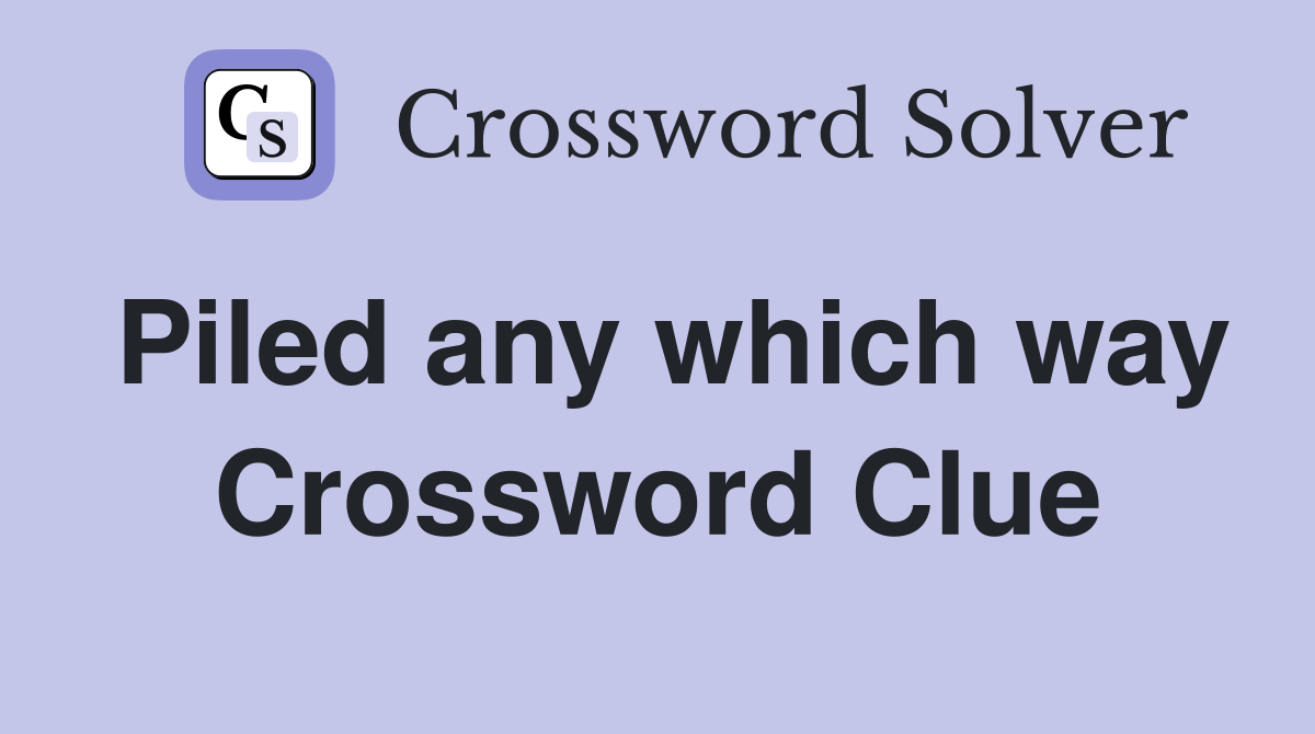 Piled any which way Crossword Clue