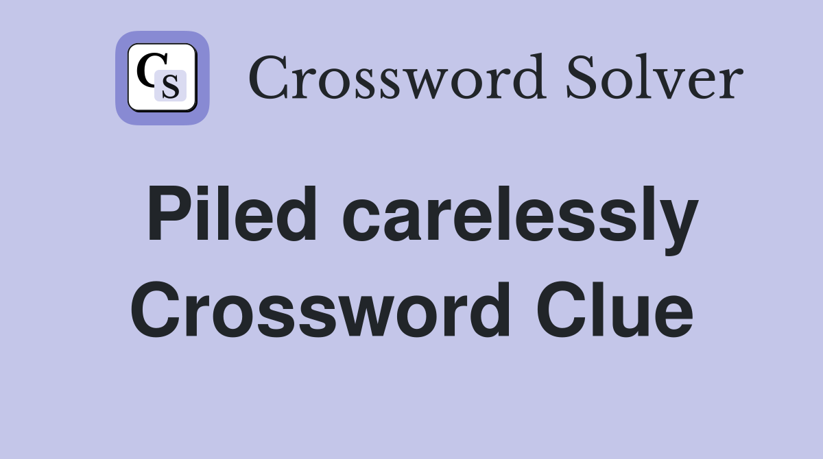 Piled carelessly Crossword Clue
