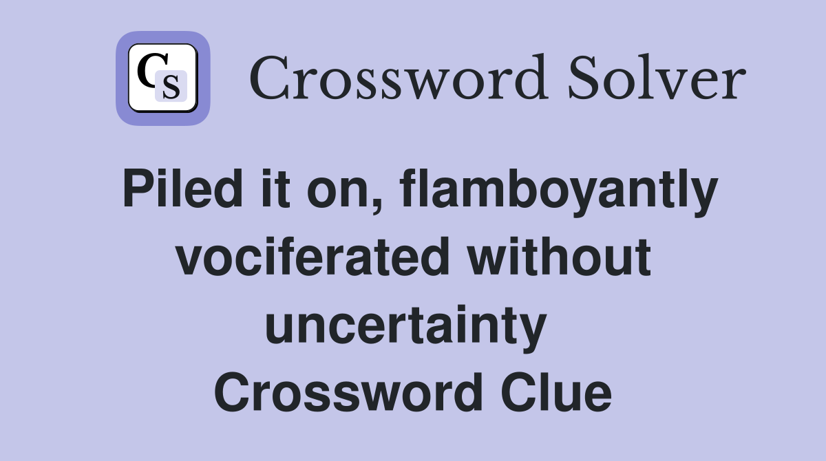 Piled it on, flamboyantly vociferated without uncertainty  Crossword Clue