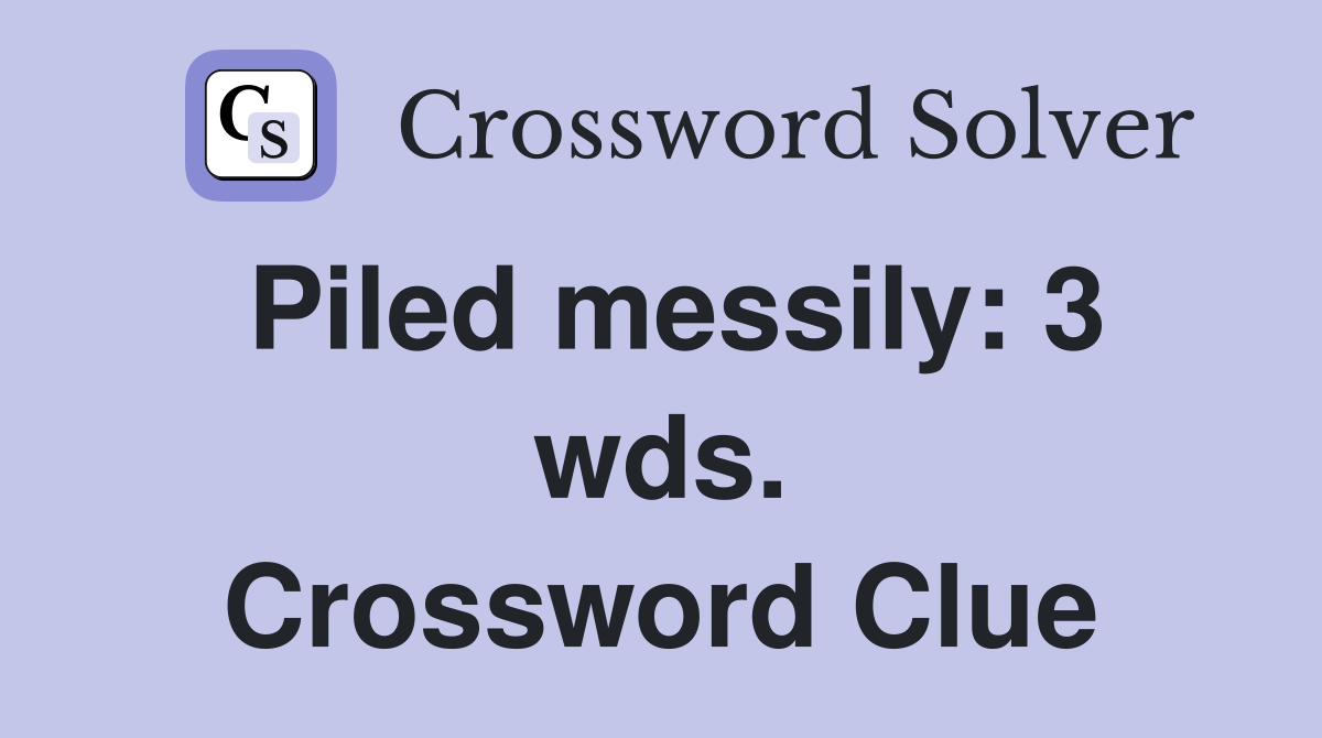 Piled messily: 3 wds. Crossword Clue