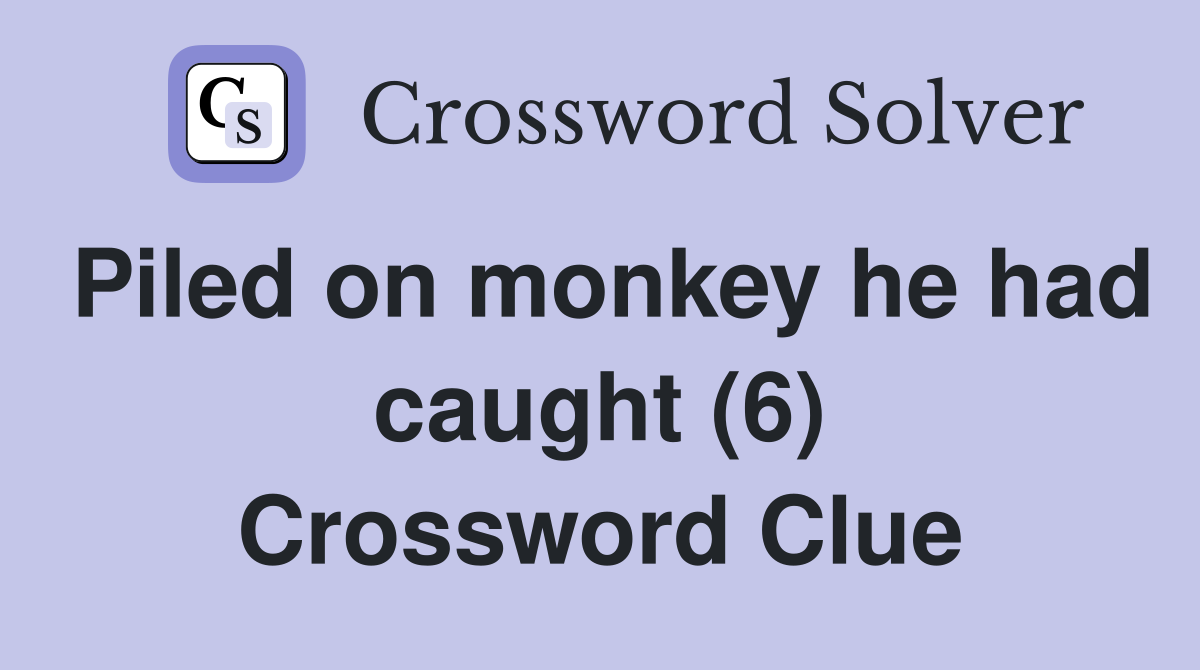 Piled on monkey he had caught (6) Crossword Clue