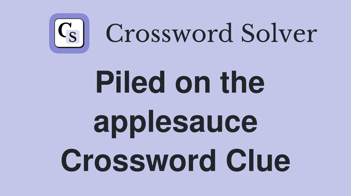 Piled on the applesauce Crossword Clue
