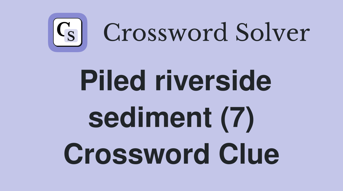 Piled riverside sediment (7) Crossword Clue