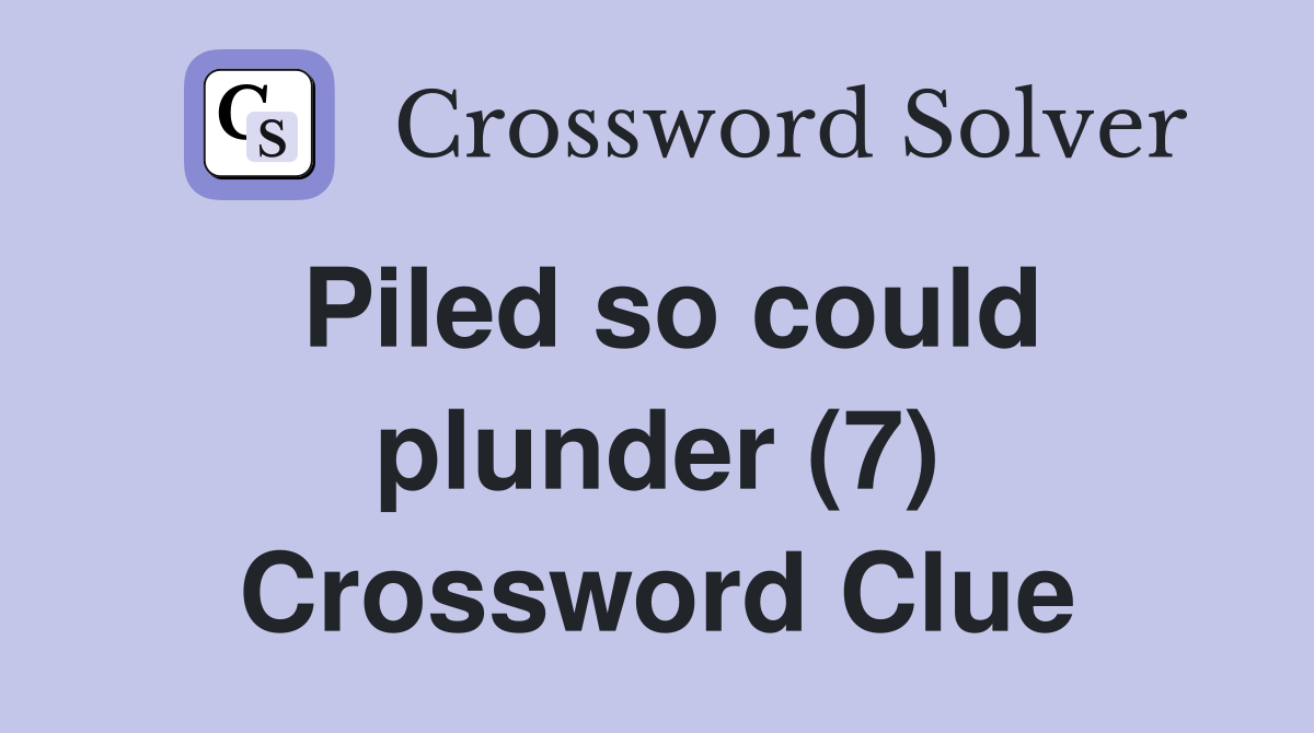 Piled so could plunder (7) Crossword Clue