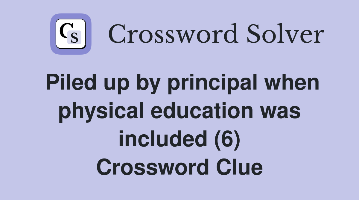 Piled up by principal when physical education was included (6) Crossword Clue