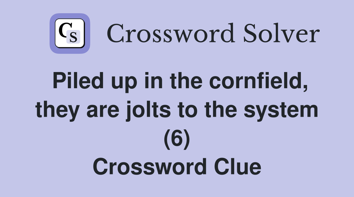 Piled up in the cornfield, they are jolts to the system (6) Crossword Clue