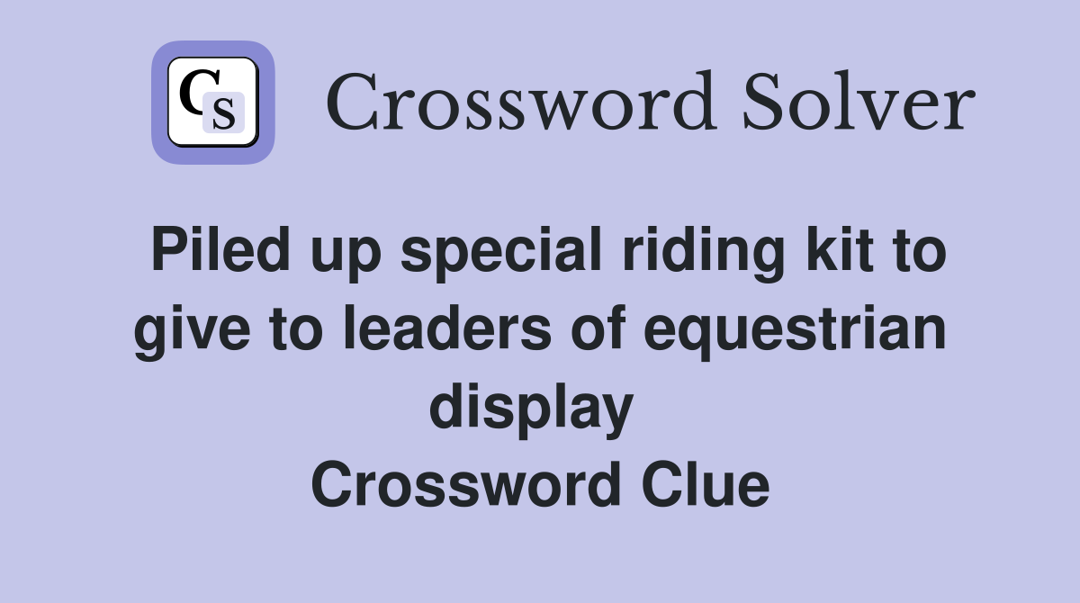 Piled up special riding kit to give to leaders of equestrian display  Crossword Clue
