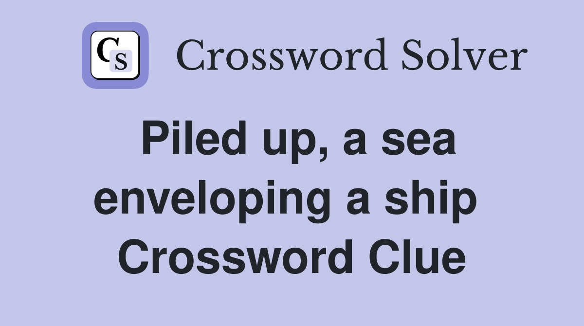 Piled up, a sea enveloping a ship  Crossword Clue