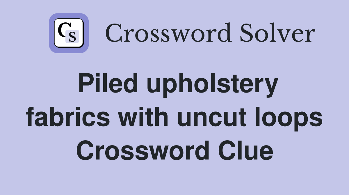 Piled upholstery fabrics with uncut loops Crossword Clue