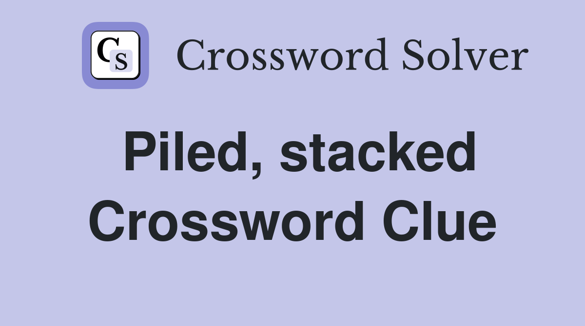 Piled, stacked Crossword Clue