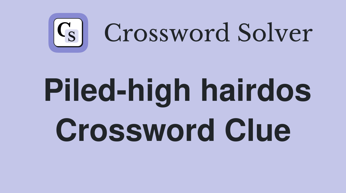 Piled-high hairdos Crossword Clue