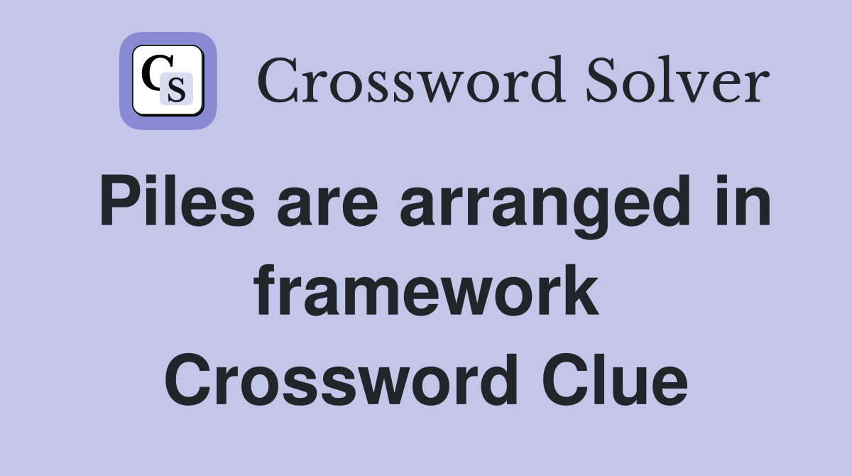 Piles are arranged in framework Crossword Clue