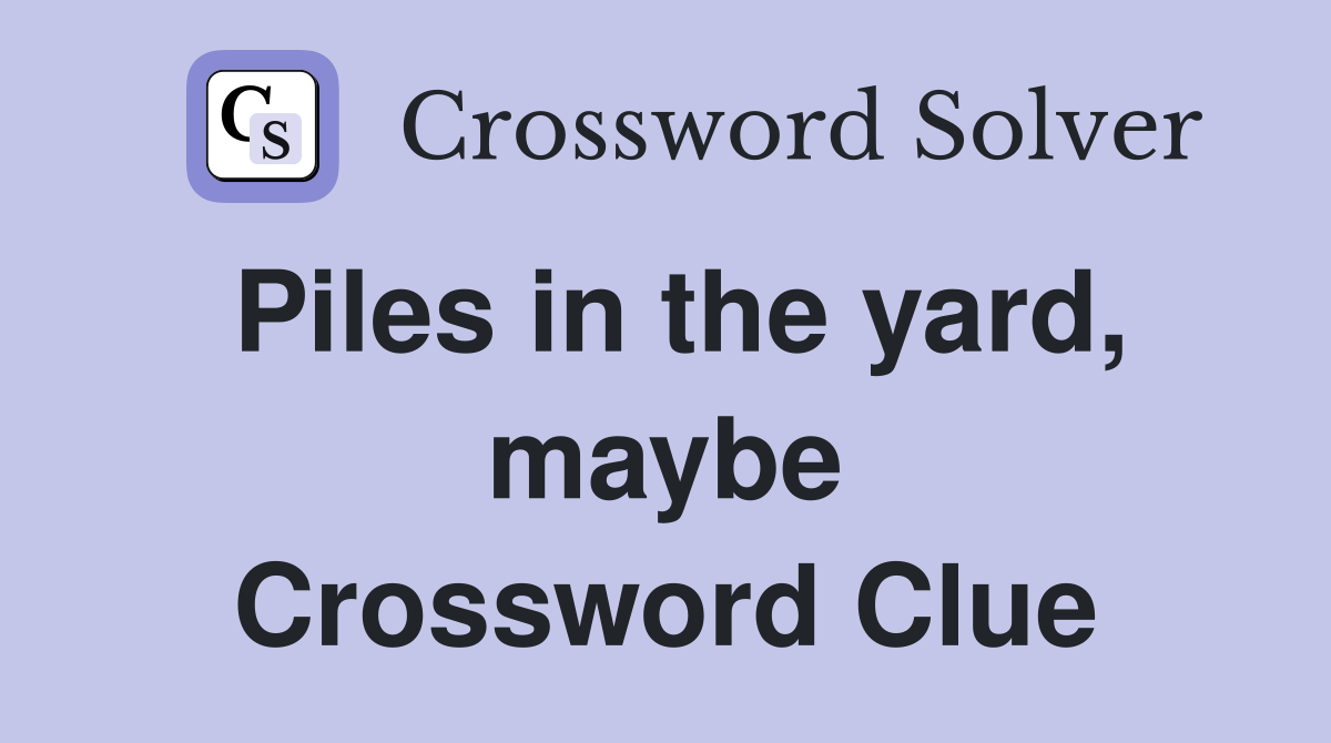 Piles in the yard, maybe Crossword Clue
