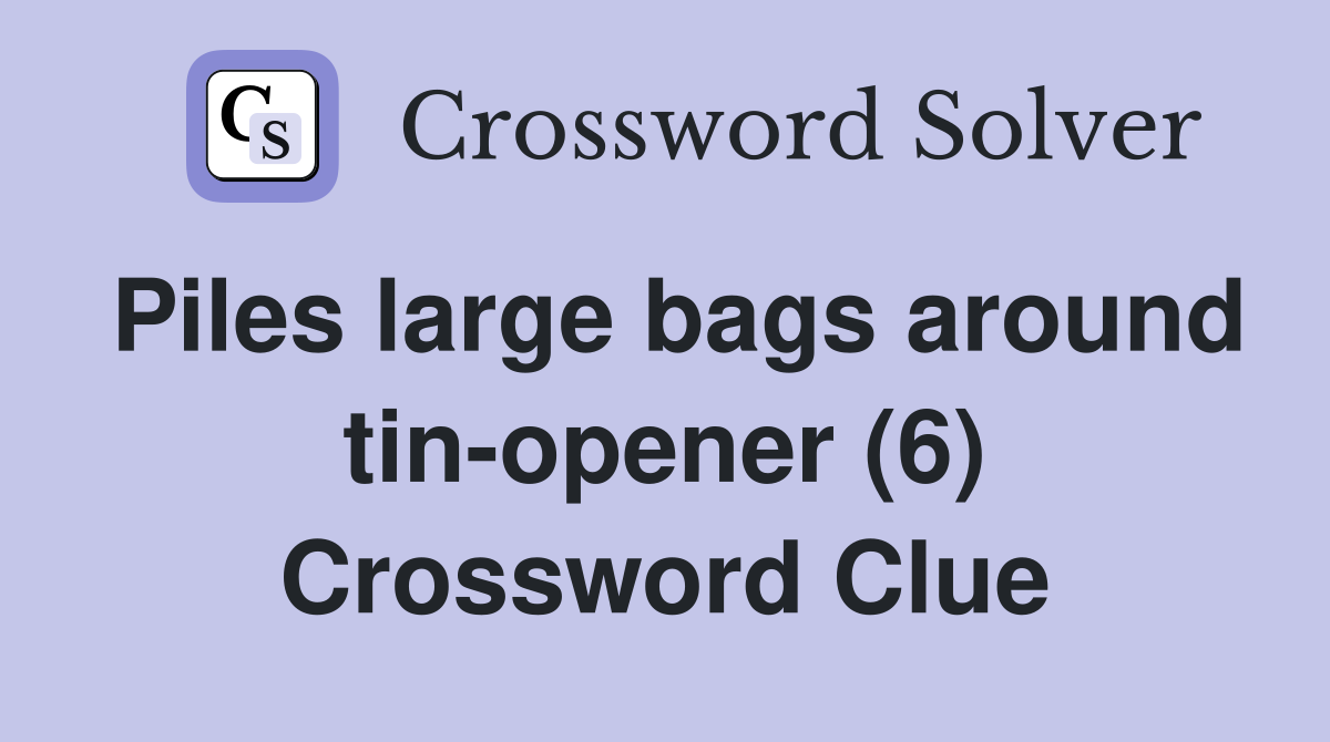 Piles large bags around tin-opener (6) Crossword Clue