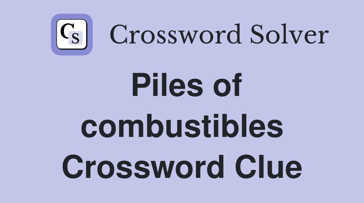 Piles of combustibles Crossword Clue