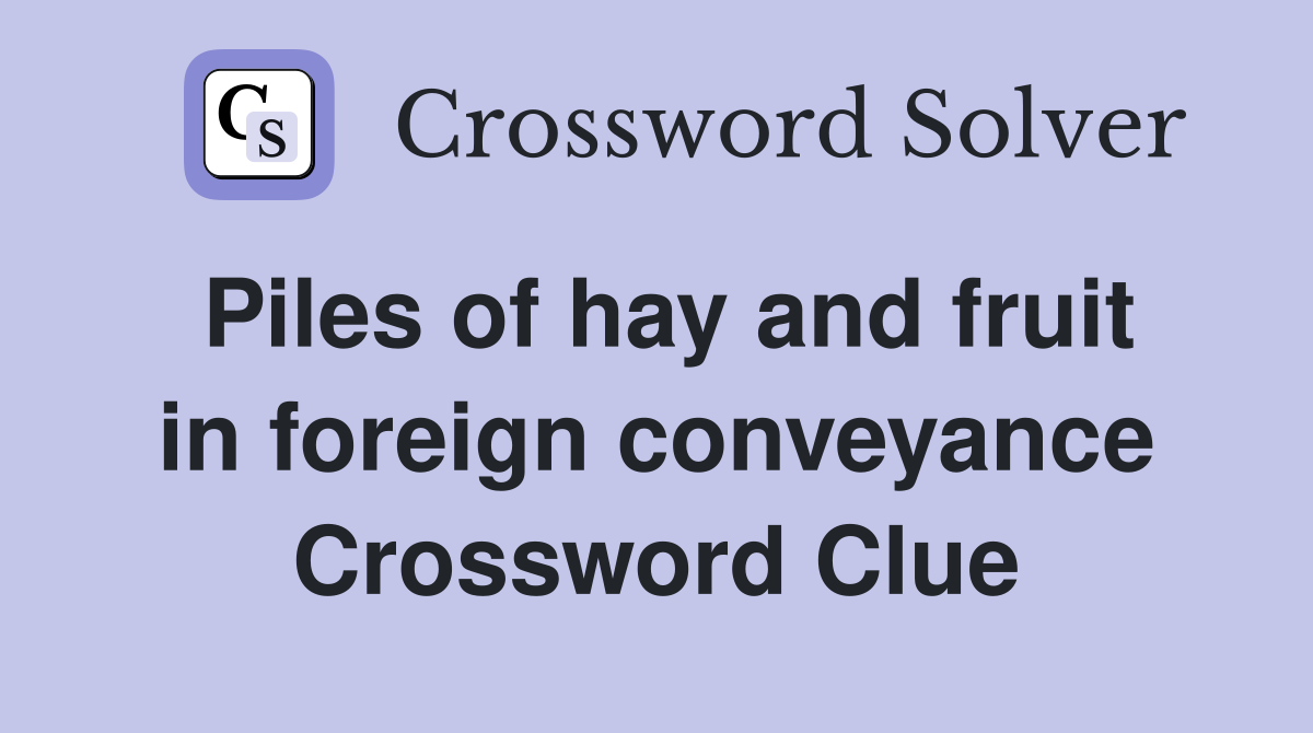 Piles of hay and fruit in foreign conveyance Crossword Clue