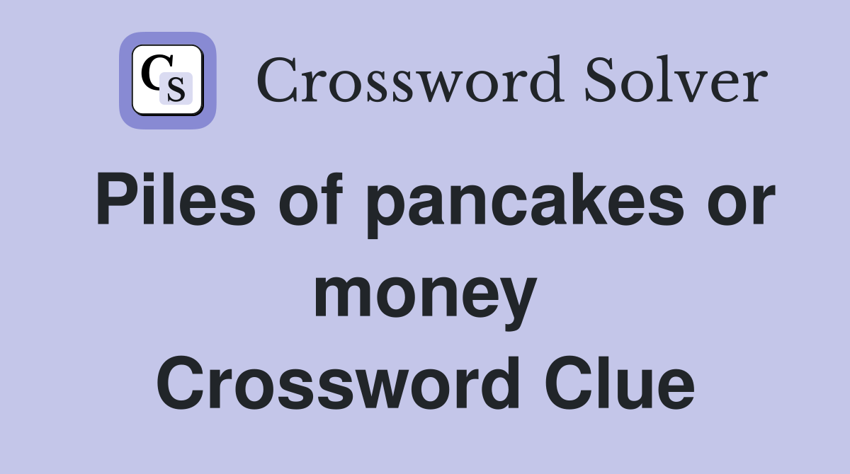 Piles of pancakes or money Crossword Clue