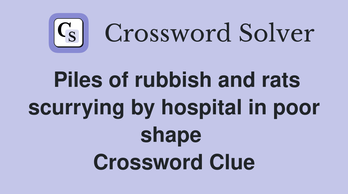 Piles of rubbish and rats scurrying by hospital in poor shape  Crossword Clue