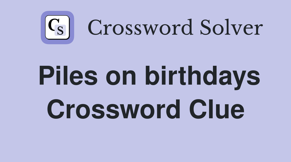 Piles on birthdays Crossword Clue