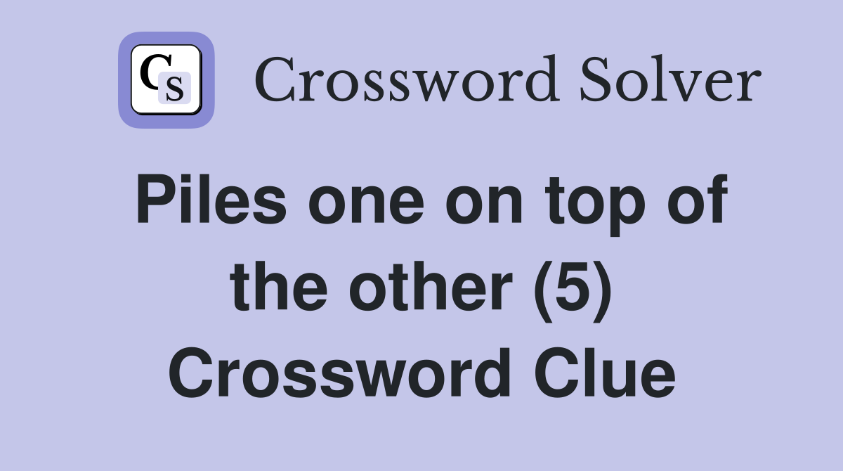 Piles one on top of the other (5) Crossword Clue