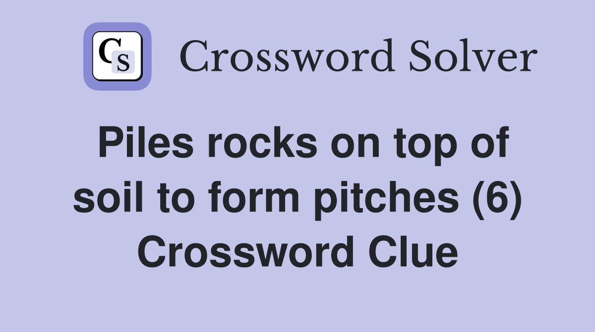 Piles rocks on top of soil to form pitches (6) Crossword Clue