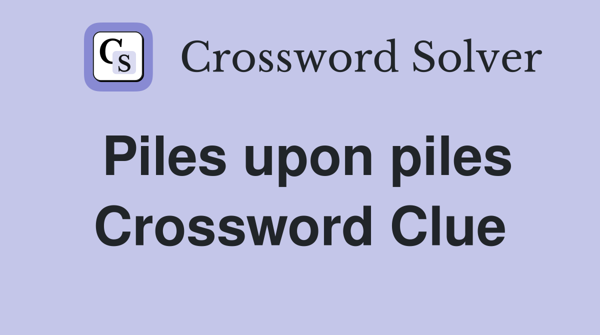 Piles upon piles Crossword Clue