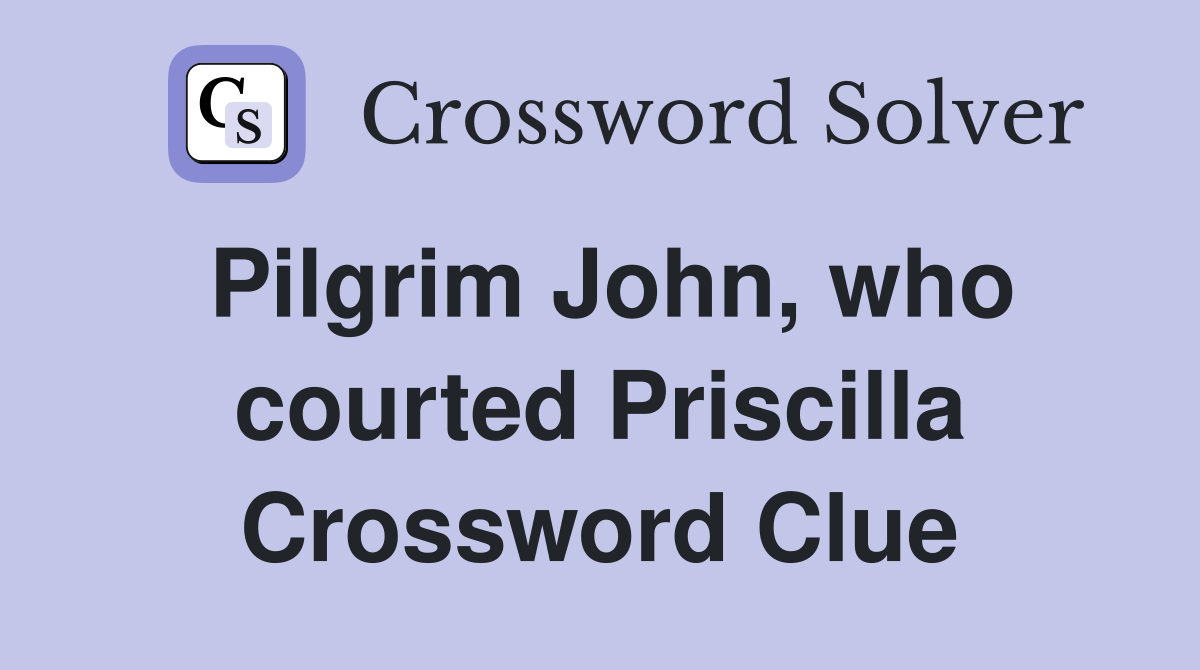 Pilgrim John, who courted Priscilla Crossword Clue