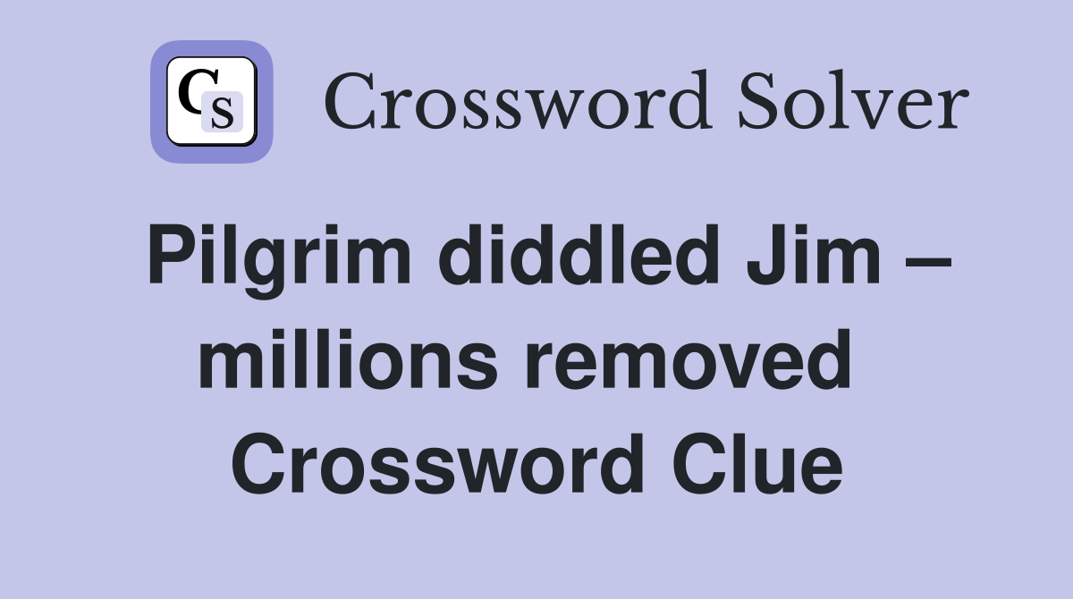 Pilgrim diddled Jim – millions removed  Crossword Clue