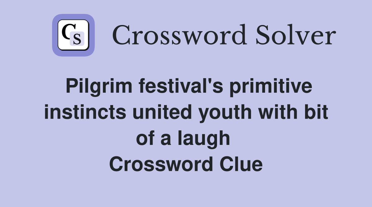 Pilgrim festival's primitive instincts united youth with bit of a laugh  Crossword Clue