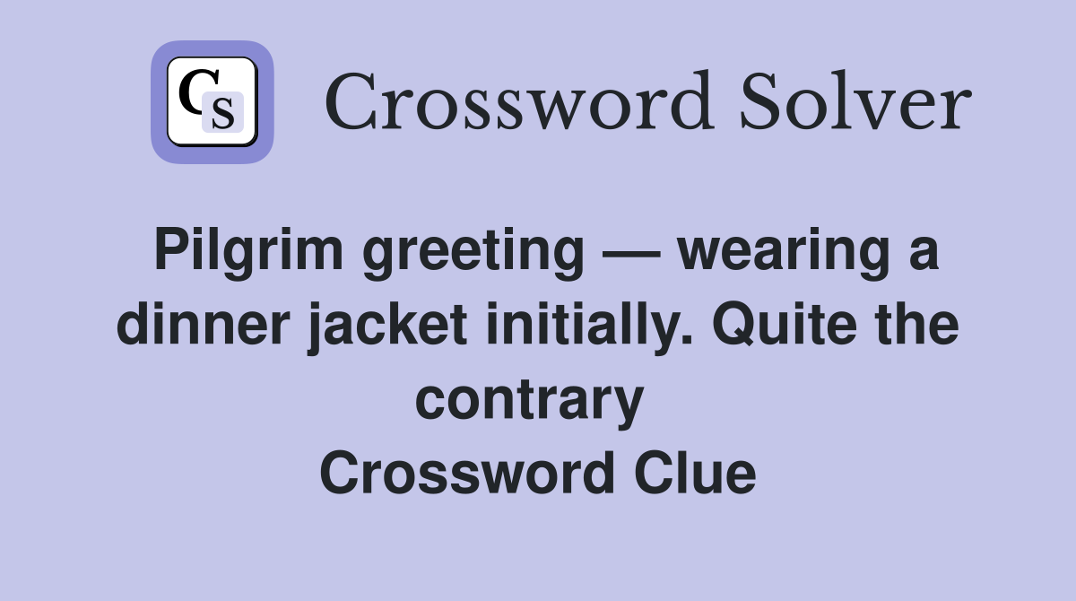 Pilgrim greeting — wearing a dinner jacket initially. Quite the contrary  Crossword Clue