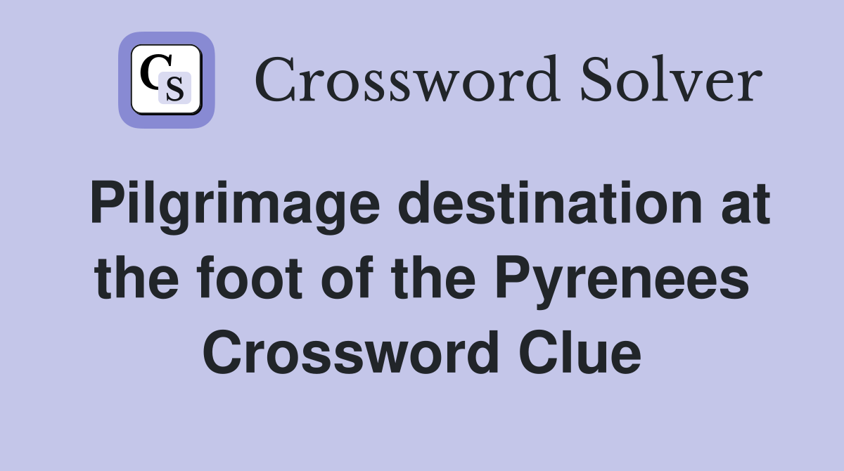 Pilgrimage destination at the foot of the Pyrenees Crossword Clue