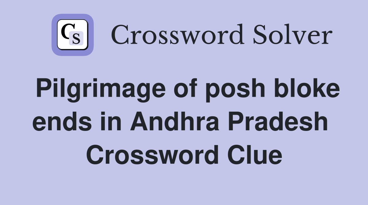 Pilgrimage of posh bloke ends in Andhra Pradesh  Crossword Clue