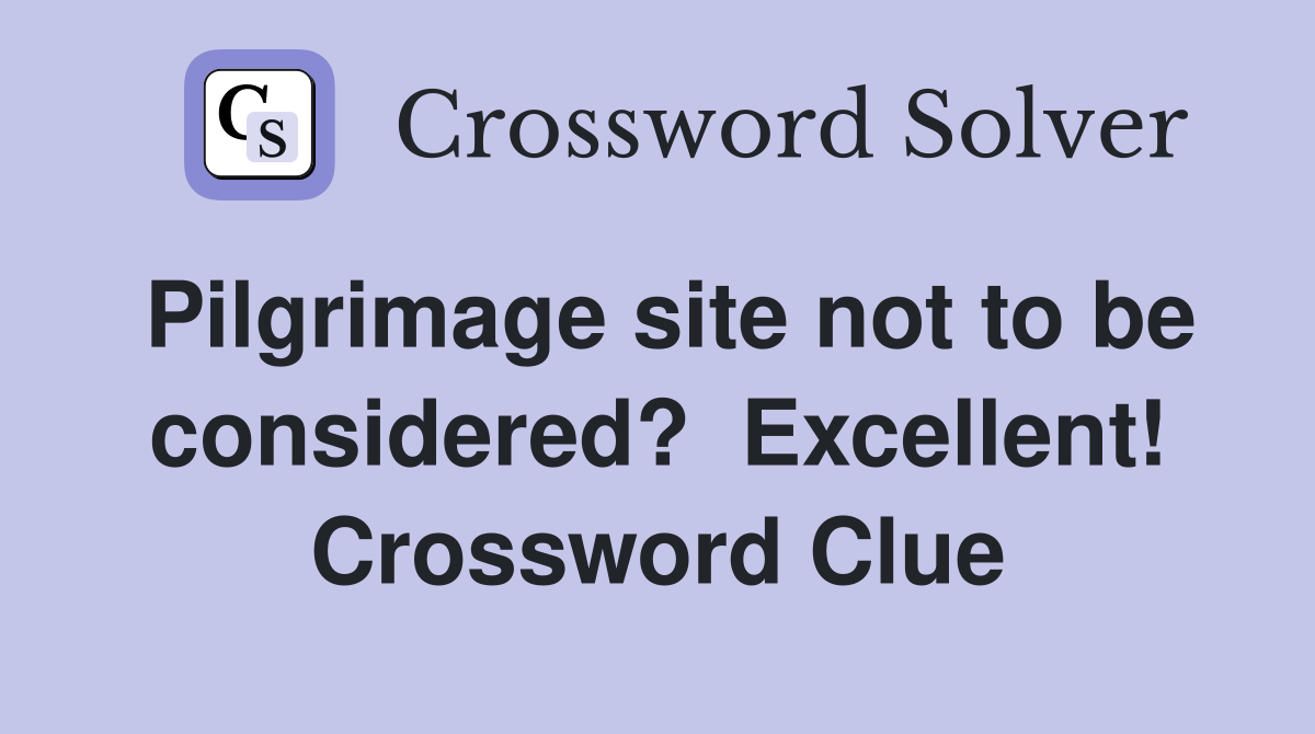 Pilgrimage site not to be considered?  Excellent! Crossword Clue