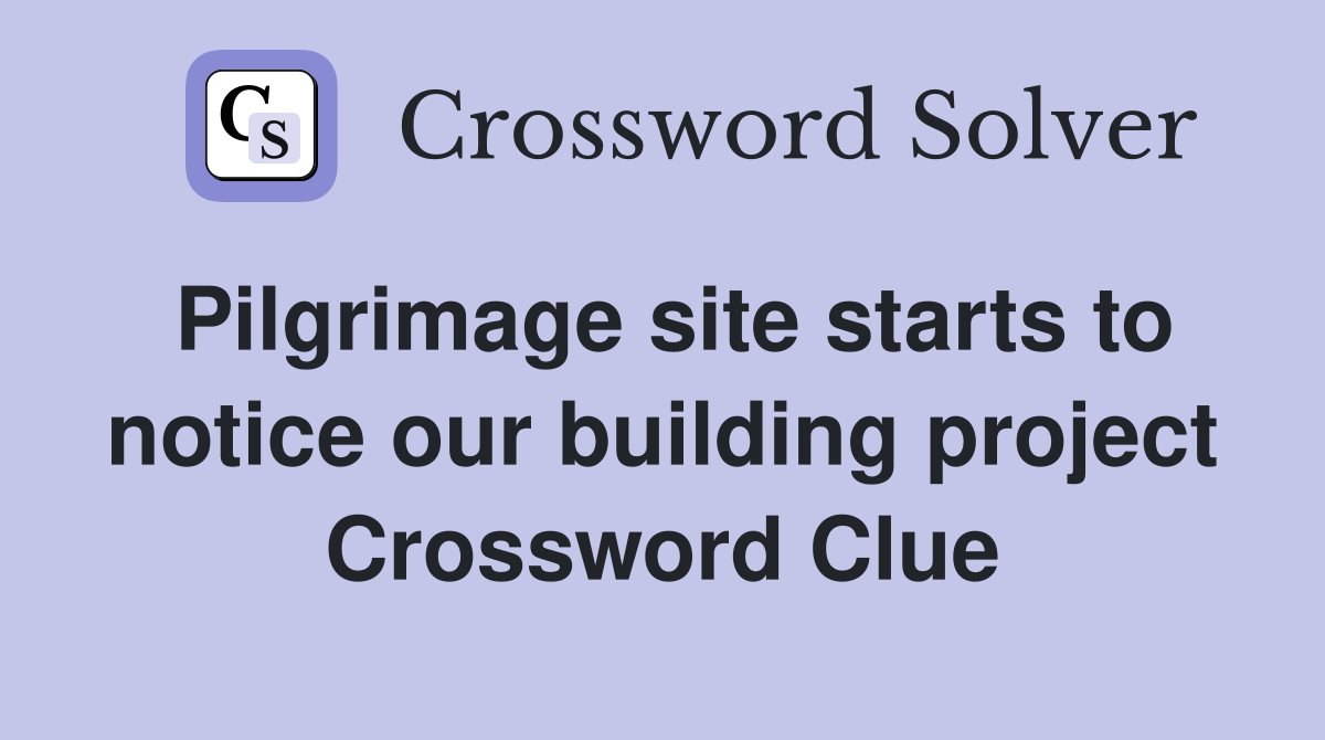 Pilgrimage site starts to notice our building project Crossword Clue