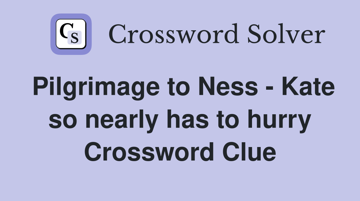 Pilgrimage to Ness - Kate so nearly has to hurry Crossword Clue