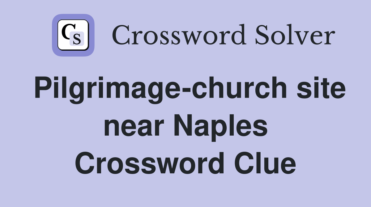 Pilgrimage-church site near Naples Crossword Clue