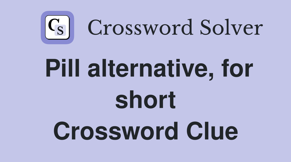 Pill alternative, for short Crossword Clue