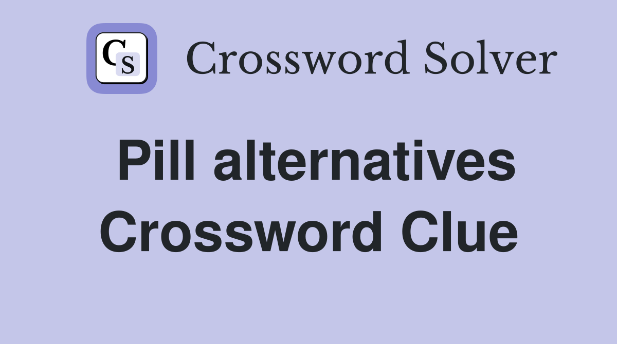 Pill alternatives Crossword Clue