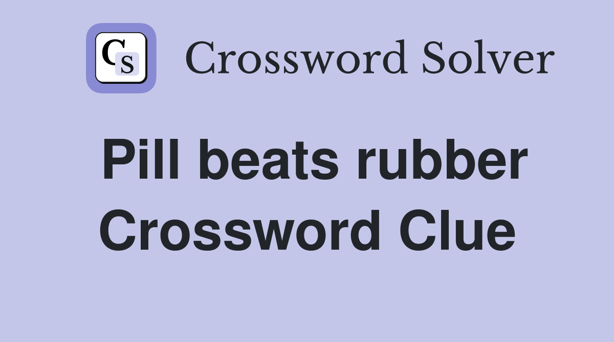 Pill beats rubber Crossword Clue