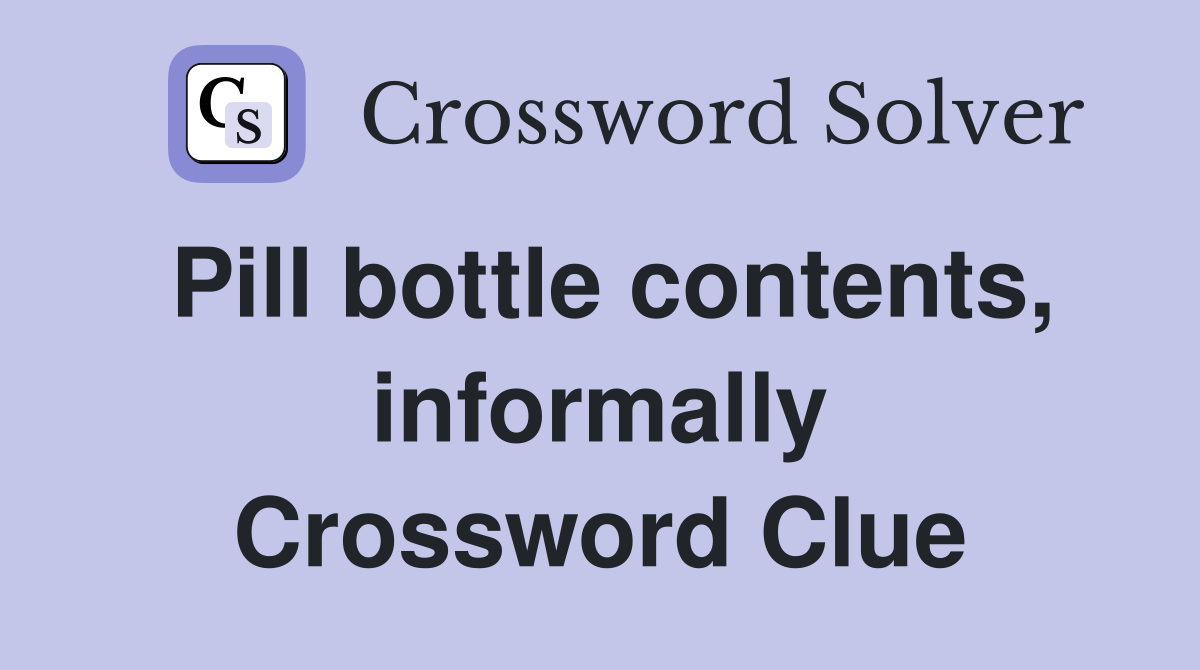 Pill bottle contents, informally Crossword Clue