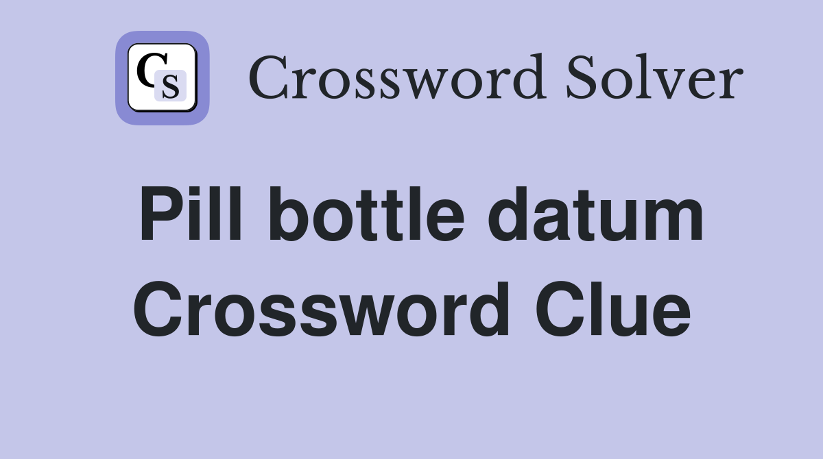 Pill bottle datum Crossword Clue