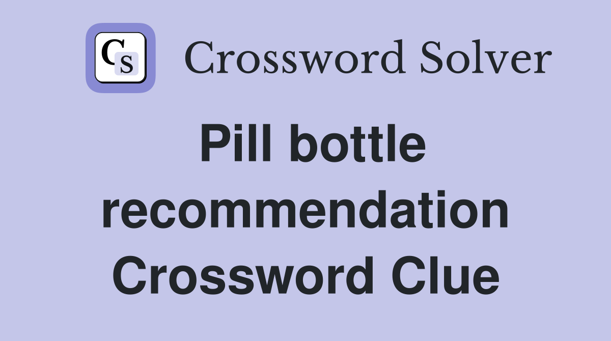 Pill bottle recommendation Crossword Clue