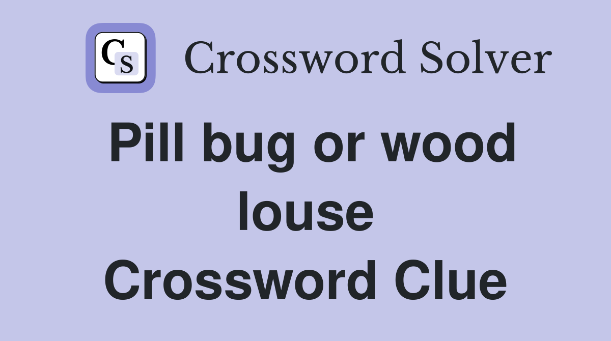 Pill bug or wood louse Crossword Clue