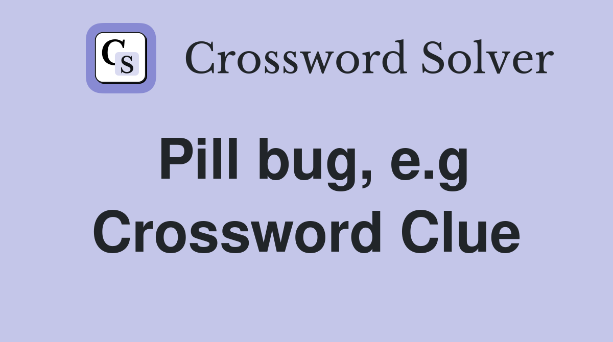 Pill bug, e.g Crossword Clue